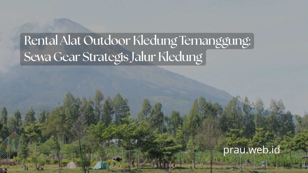 Rental Alat Outdoor Kledung Temanggung: Sewa Gear Strategis Jalur Kledung